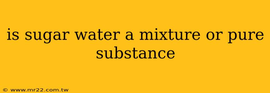 is sugar water a mixture or pure substance