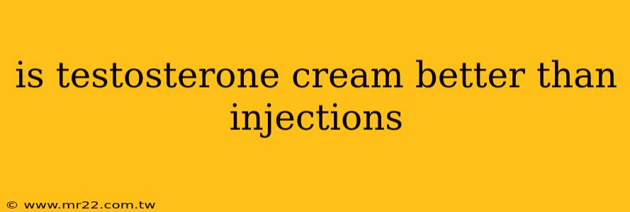 is testosterone cream better than injections
