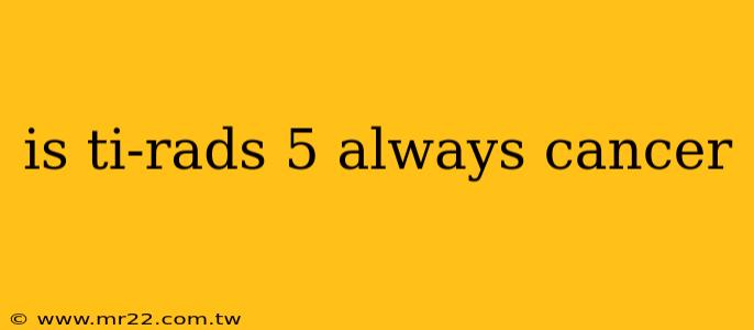 is ti-rads 5 always cancer
