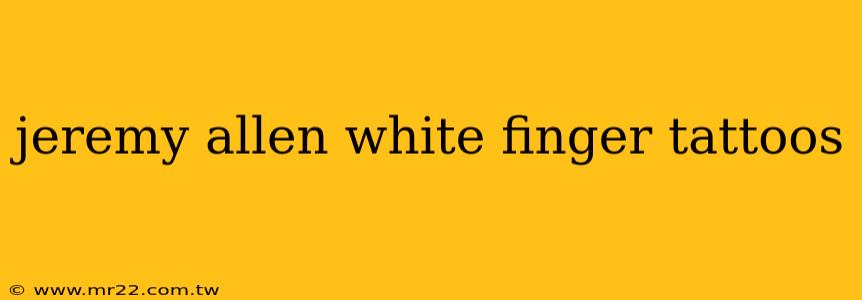 jeremy allen white finger tattoos