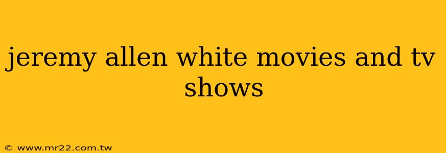 jeremy allen white movies and tv shows