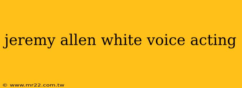 jeremy allen white voice acting