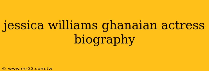 jessica williams ghanaian actress biography