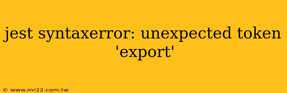 jest syntaxerror: unexpected token 'export'
