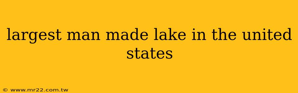 largest man made lake in the united states