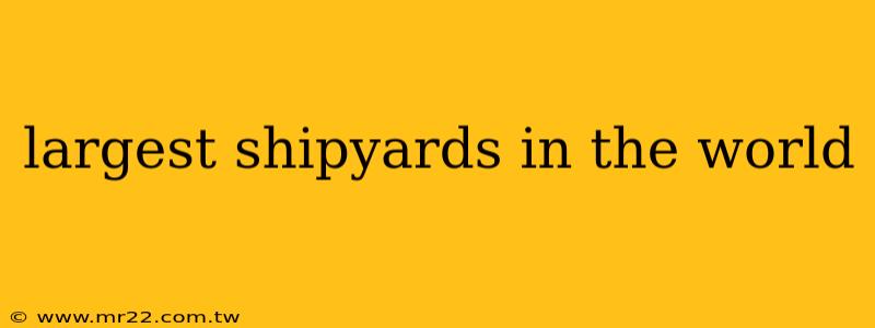 largest shipyards in the world