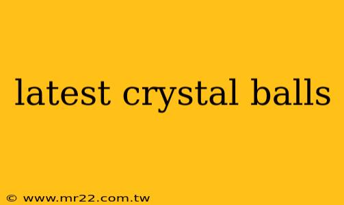 latest crystal balls