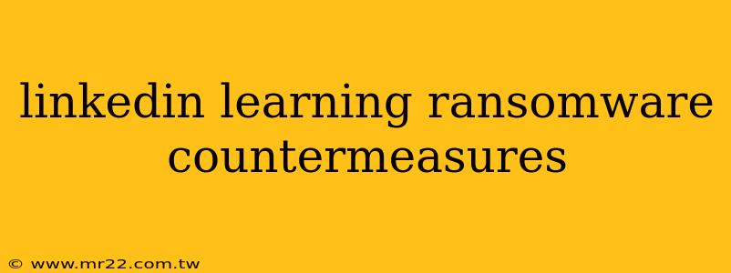 linkedin learning ransomware countermeasures