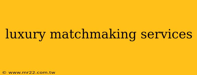 luxury matchmaking services