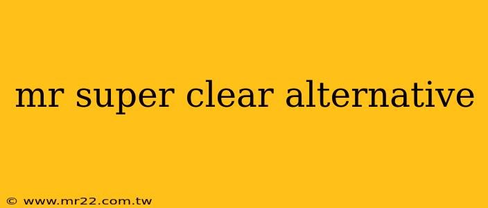 mr super clear alternative