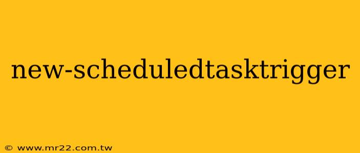 new-scheduledtasktrigger