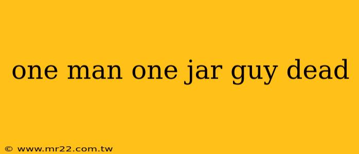 one man one jar guy dead