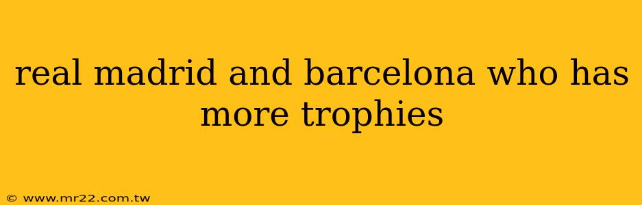 real madrid and barcelona who has more trophies