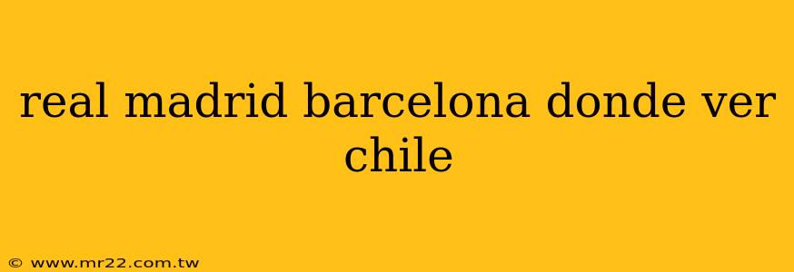 real madrid barcelona donde ver chile