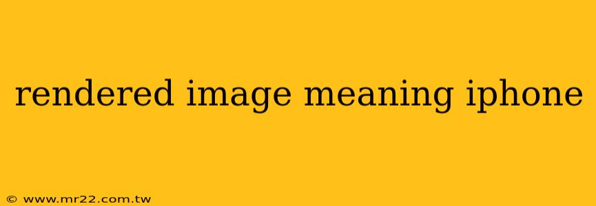 rendered image meaning iphone