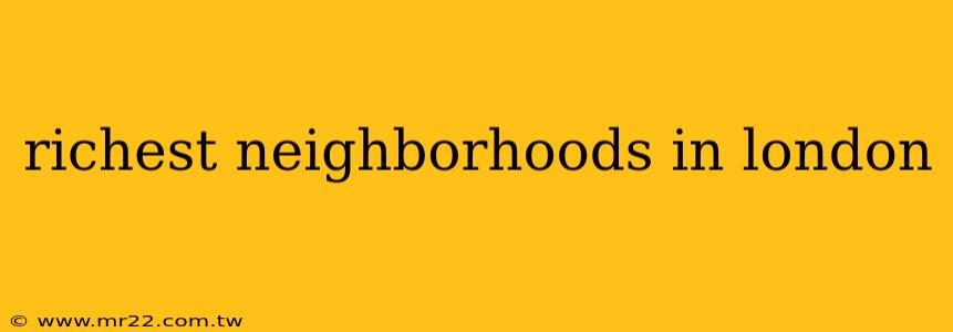 richest neighborhoods in london