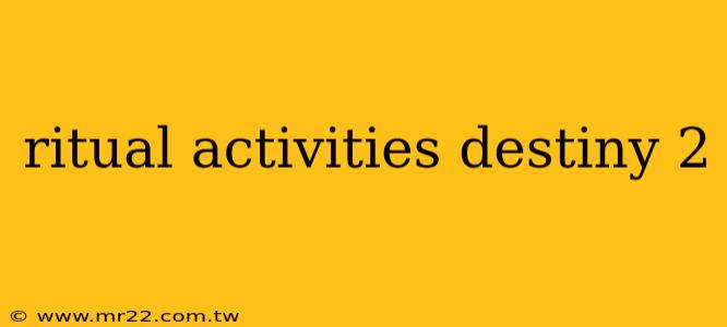 ritual activities destiny 2