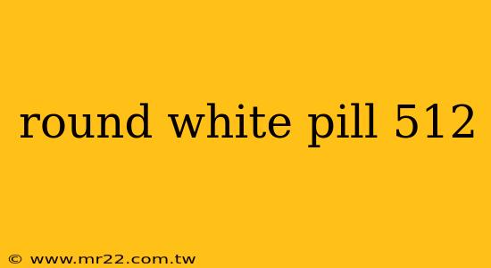 round white pill 512