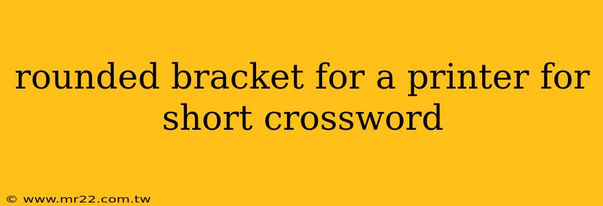 rounded bracket for a printer for short crossword