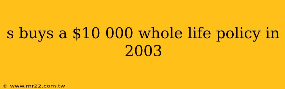 s buys a $10 000 whole life policy in 2003