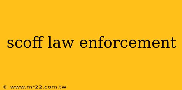 scoff law enforcement