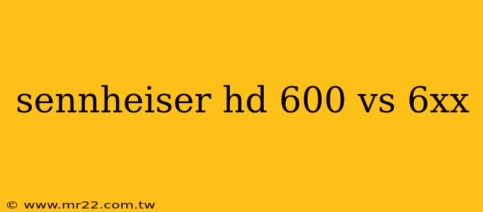 sennheiser hd 600 vs 6xx