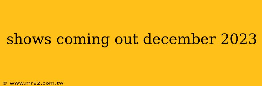 shows coming out december 2023