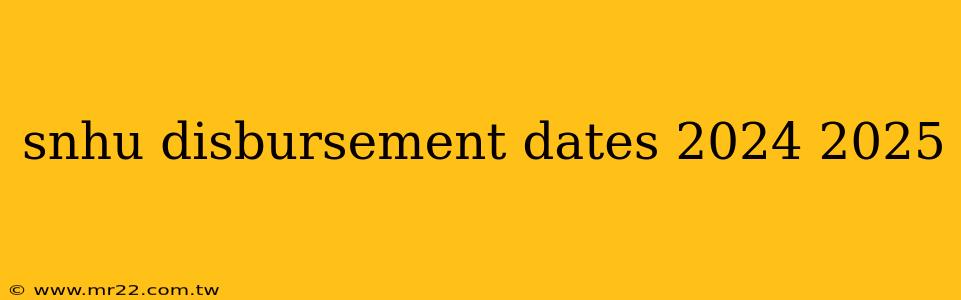 snhu disbursement dates 2024 2025
