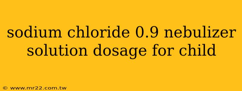 sodium chloride 0.9 nebulizer solution dosage for child