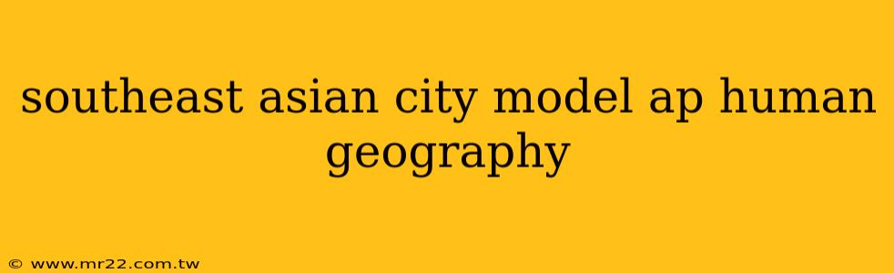 southeast asian city model ap human geography