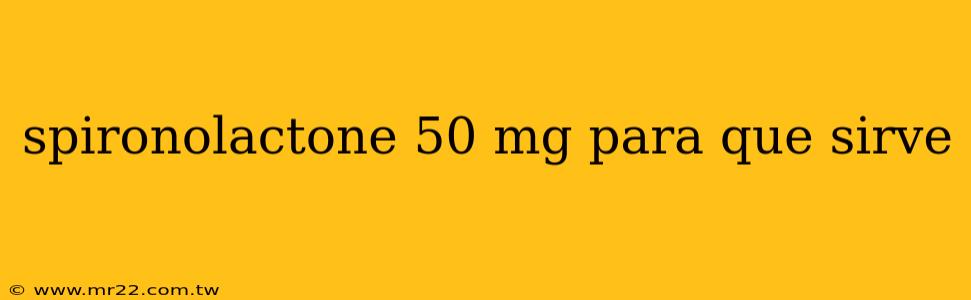 spironolactone 50 mg para que sirve