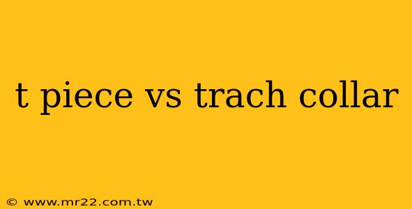 t piece vs trach collar