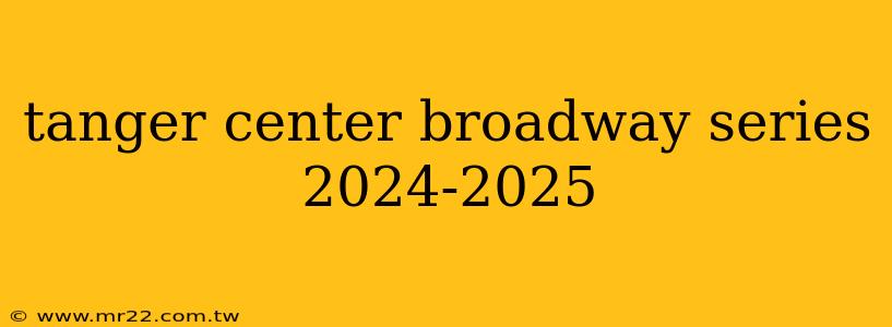 tanger center broadway series 2024-2025