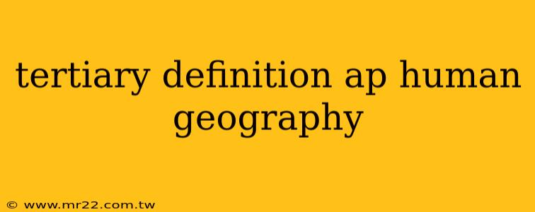 tertiary definition ap human geography