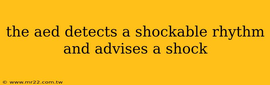 the aed detects a shockable rhythm and advises a shock