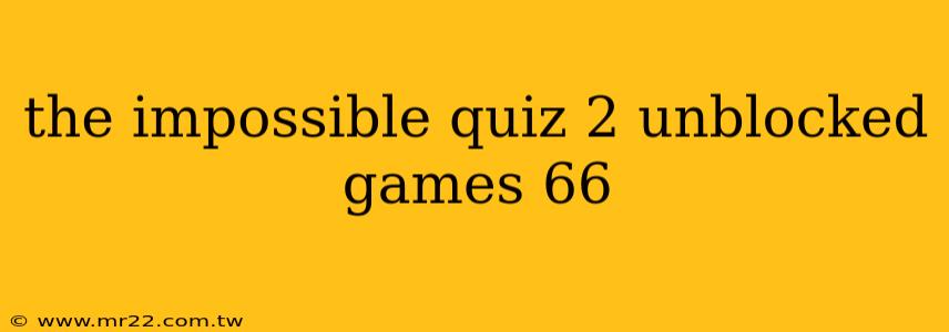 the impossible quiz 2 unblocked games 66