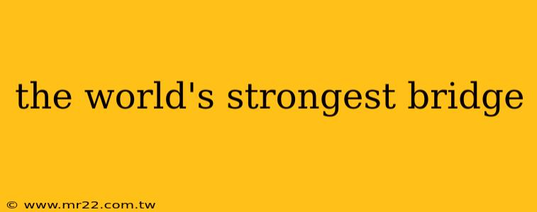 the world's strongest bridge