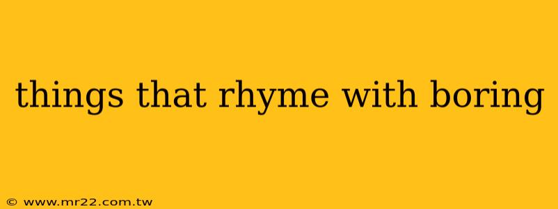 things that rhyme with boring