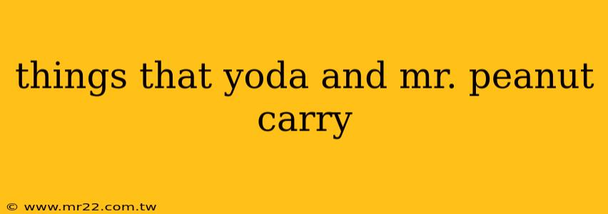 things that yoda and mr. peanut carry