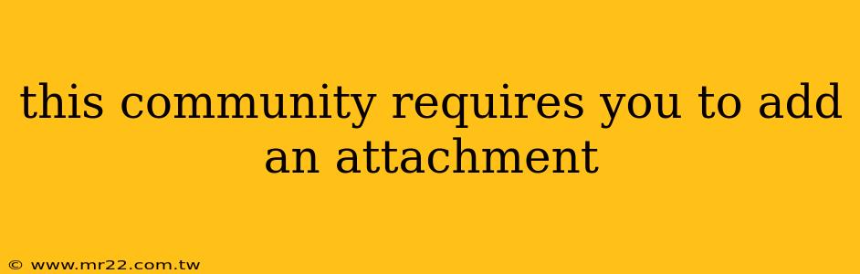 this community requires you to add an attachment