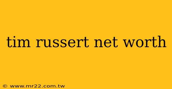 tim russert net worth