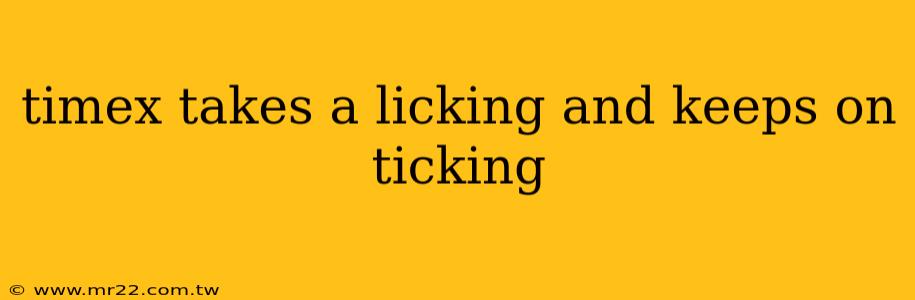 timex takes a licking and keeps on ticking