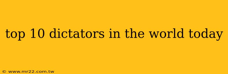 top 10 dictators in the world today