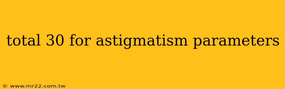 total 30 for astigmatism parameters
