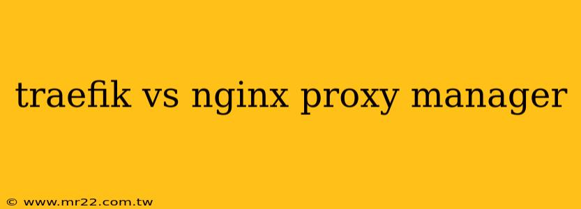traefik vs nginx proxy manager