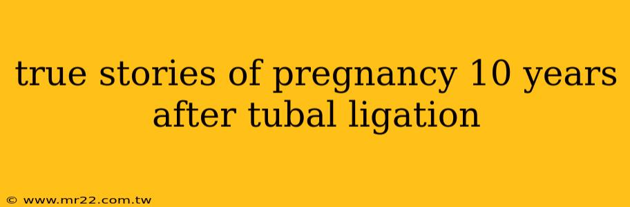 true stories of pregnancy 10 years after tubal ligation