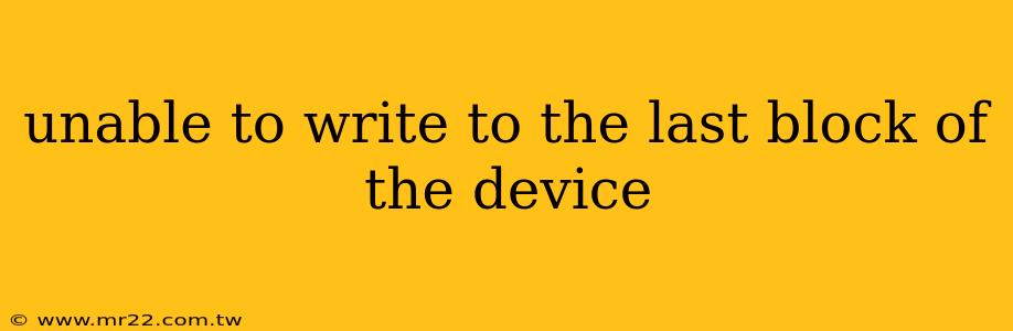 unable to write to the last block of the device