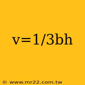 v=1/3bh