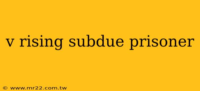 v rising subdue prisoner