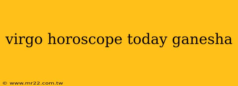 virgo horoscope today ganesha